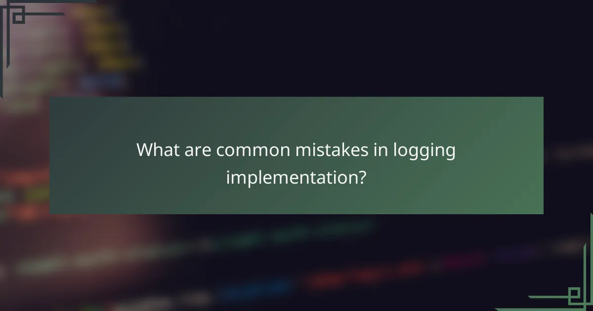 What are common mistakes in logging implementation?