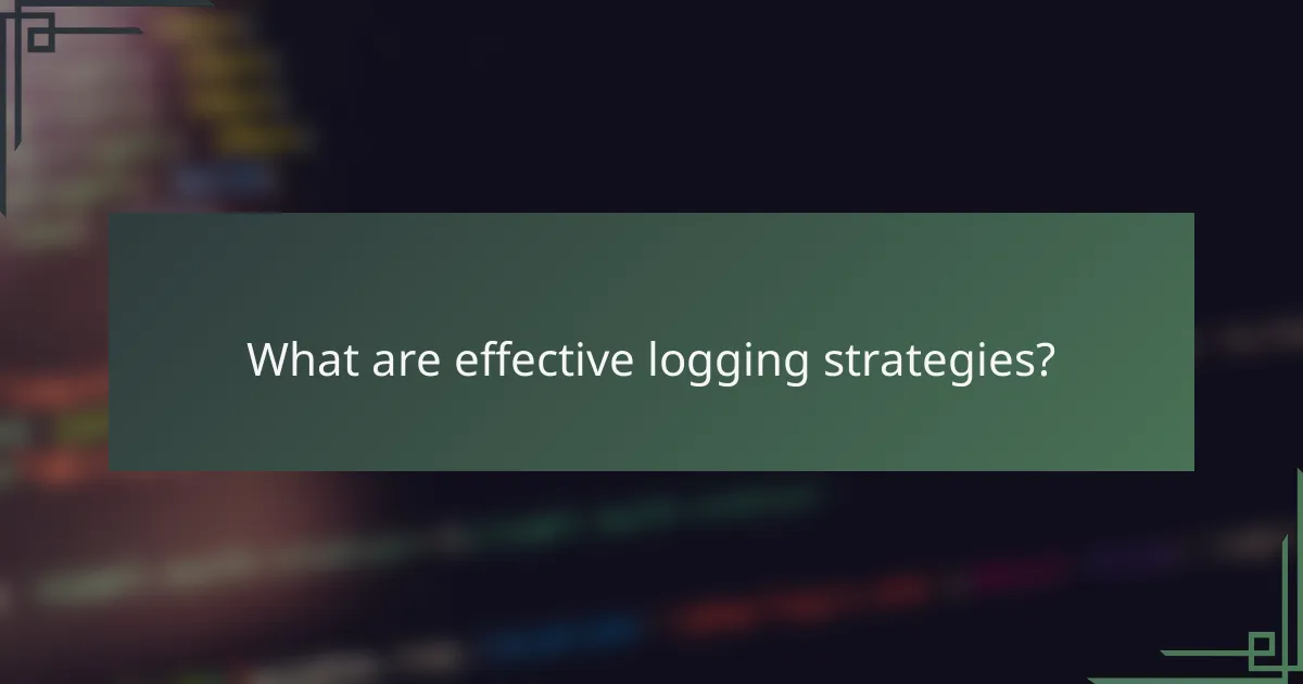 What are effective logging strategies?