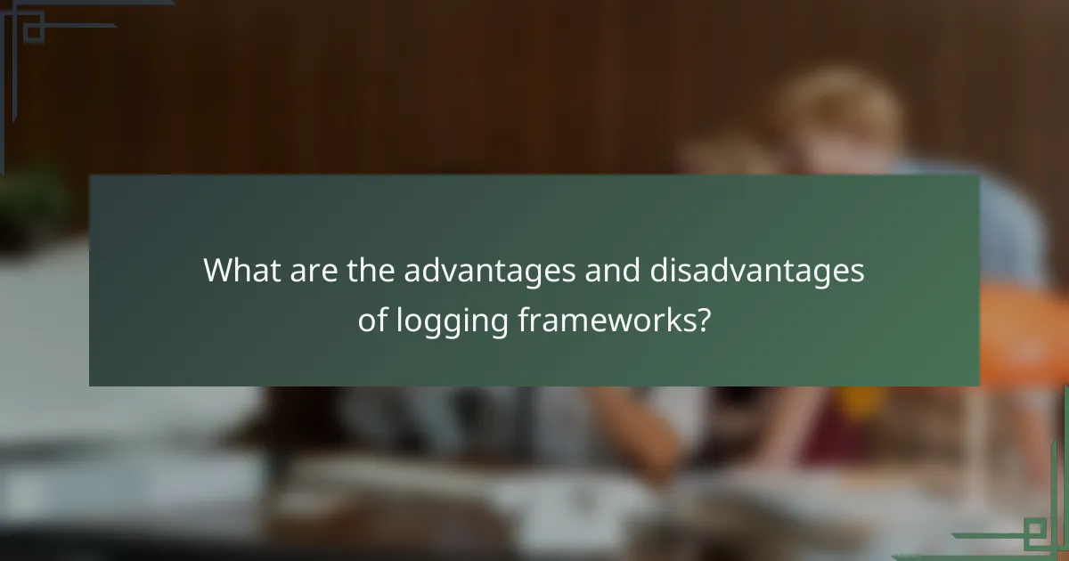 What are the advantages and disadvantages of logging frameworks?