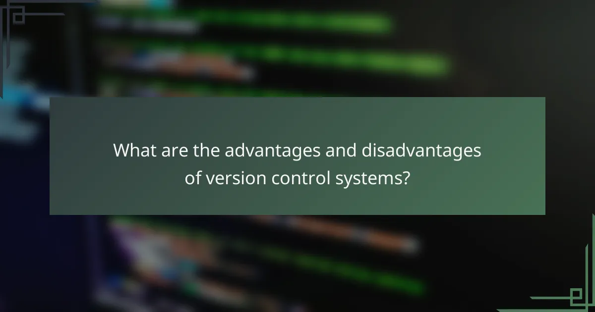 What are the advantages and disadvantages of version control systems?