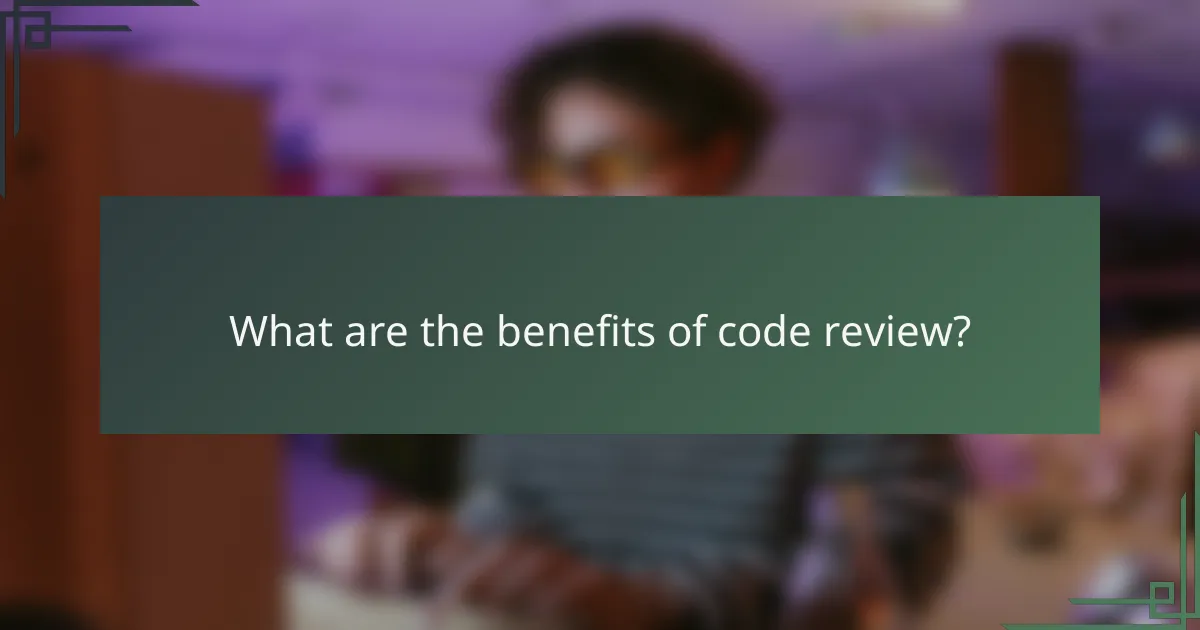 What are the benefits of code review?