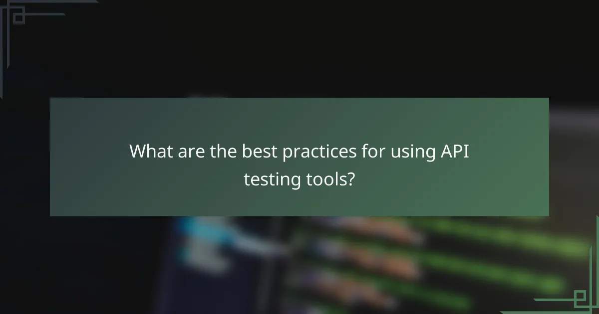 What are the best practices for using API testing tools?