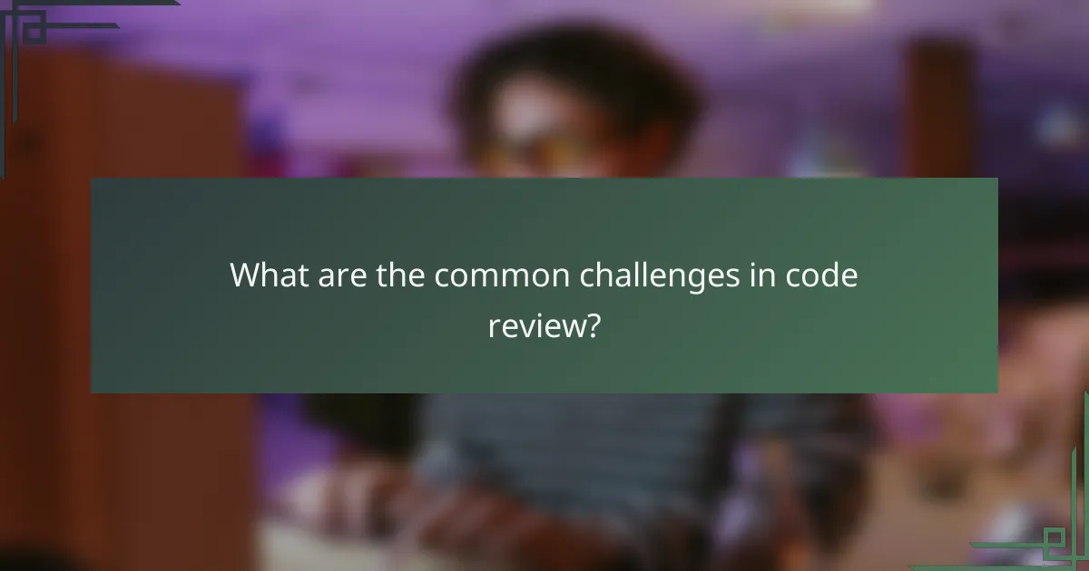 What are the common challenges in code review?