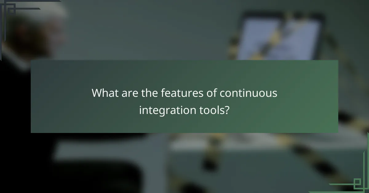 What are the features of continuous integration tools?