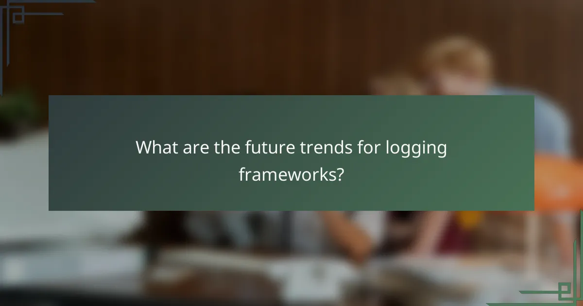 What are the future trends for logging frameworks?