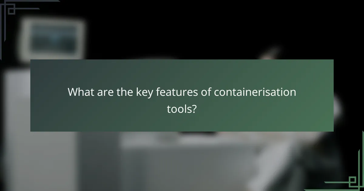 What are the key features of containerisation tools?