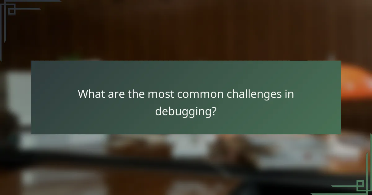 What are the most common challenges in debugging?