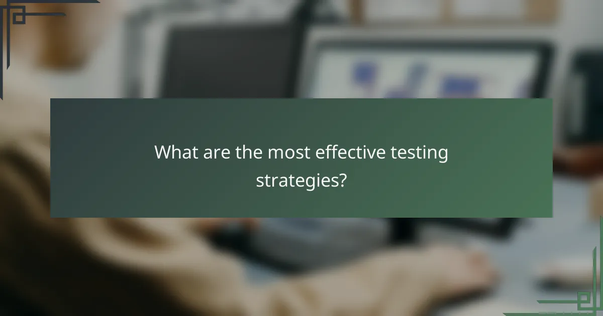 What are the most effective testing strategies?